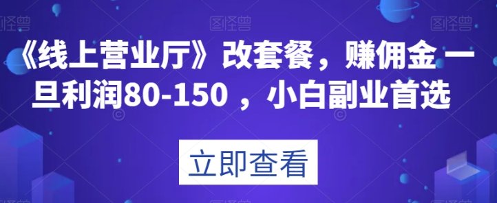 《线上营业厅》改套餐，赚佣金一旦利润80-150，小白副业首选【揭秘】-启程资源站
