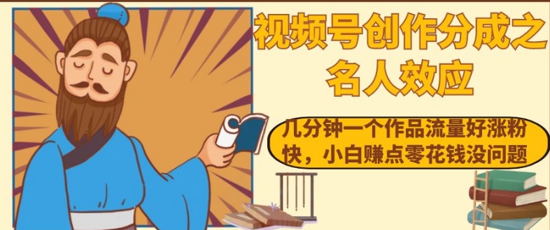 视频号创作分成之名人效应，几分钟一个作品流量好涨粉快，小白赚点零花钱没问题【揭秘】-启程资源站
