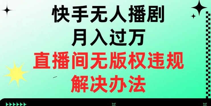 快手无人播剧月入过万，直播间无版权违规的解决办法【揭秘】-启程资源站