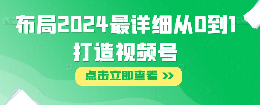 布局2024最详细从0到1打造视频号【揭秘】-启程资源站