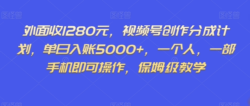 外面收1280元，视频号创作分成计划，单日入账5000+，一个人，一部手机即可操作，保姆级教学【揭秘】-启程资源站