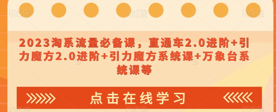 023淘系流量必备课，直通车2.0进阶+引力魔方2.0进阶+引力魔方系统课+万象台系统课等-启程资源站