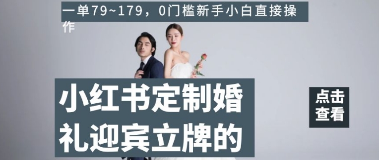 小红书定制婚礼迎宾立牌的项目，一单79~179，0门槛新手小白直接操作【揭秘】-启程资源站