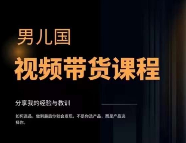 男儿国·视频带货课程，视频带货是才‬最赚钱、最值得长期去做的方向，没有之一，变现简单直接-启程资源站