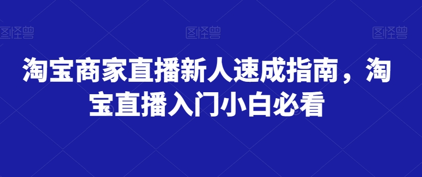 淘宝商家直播新人速成指南，淘宝直播入门小白必看-启程资源站