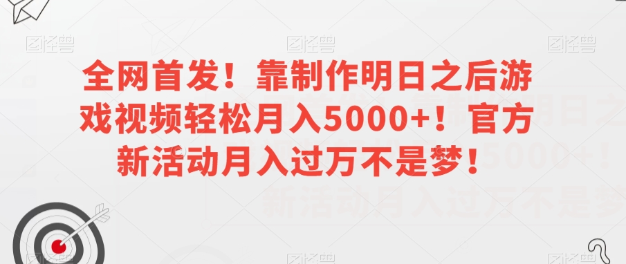 全网首发！靠制作明日之后游戏视频轻松月入5000+！官方新活动月入过万不是梦！【揭秘】-启程资源站