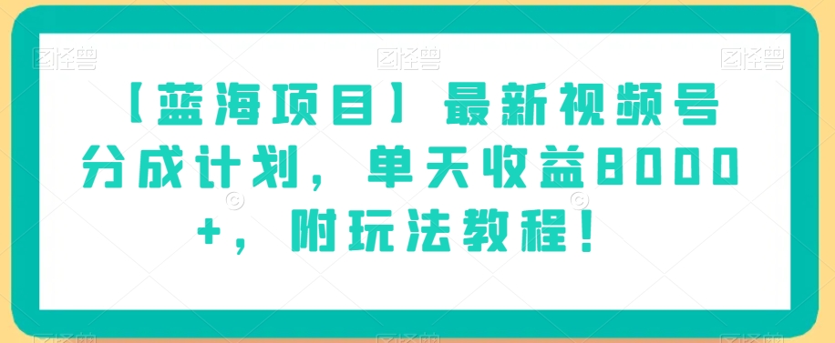【蓝海项目】最新视频号分成计划，单天收益8000+，附玩法教程！-启程资源站
