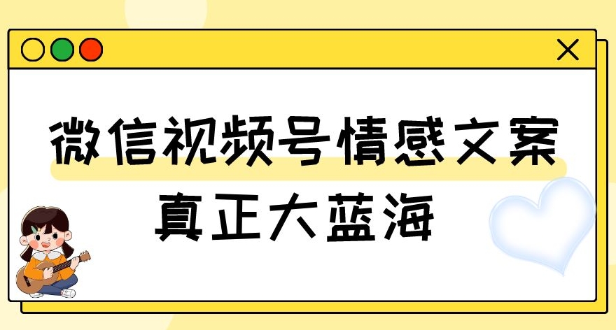 视频号情感文案，真正大蓝海，简单操作，新手小白轻松上手（教程+素材）【揭秘】-启程资源站
