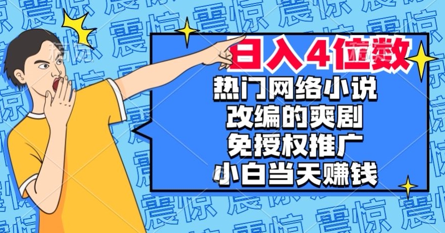 热门网络小说改编的爽剧，免授权推广，新人当天就能赚钱，日入4位数【揭秘】-启程资源站