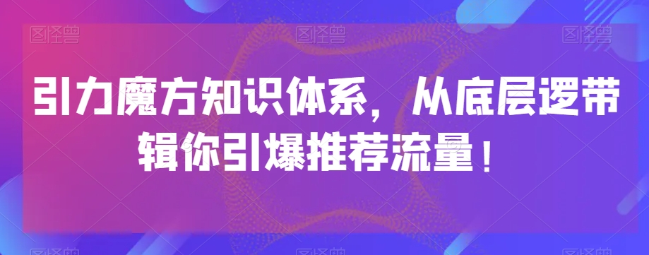 引力魔方知识体系，从底层逻‮带辑‬你引爆‮荐推‬流量！-启程资源站