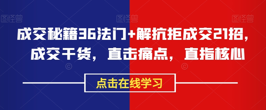 成交秘籍36法门+解抗拒成交21招，成交干货，直击痛点，直指核心-启程资源站