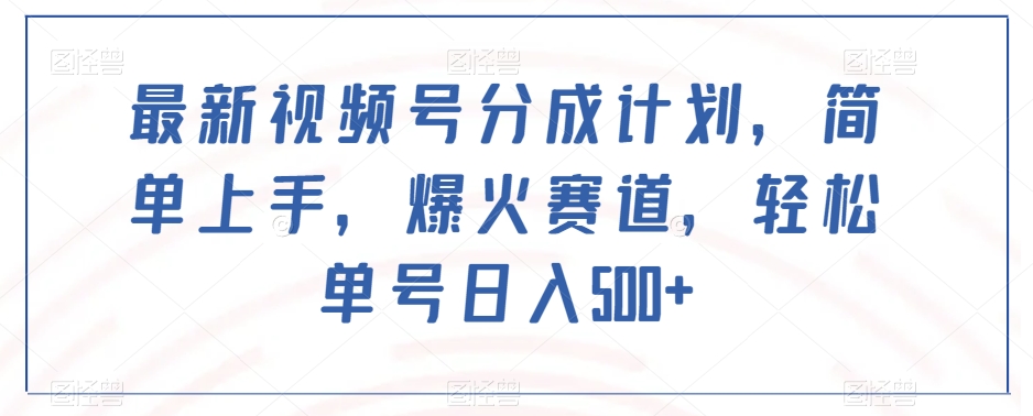 最新视频号分成计划，简单上手，爆火赛道，轻松单号日入500+-启程资源站