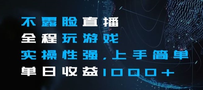 不露脸直播全程玩游戏，实操性强，上手简单，单日收益1000+【揭秘】-启程资源站
