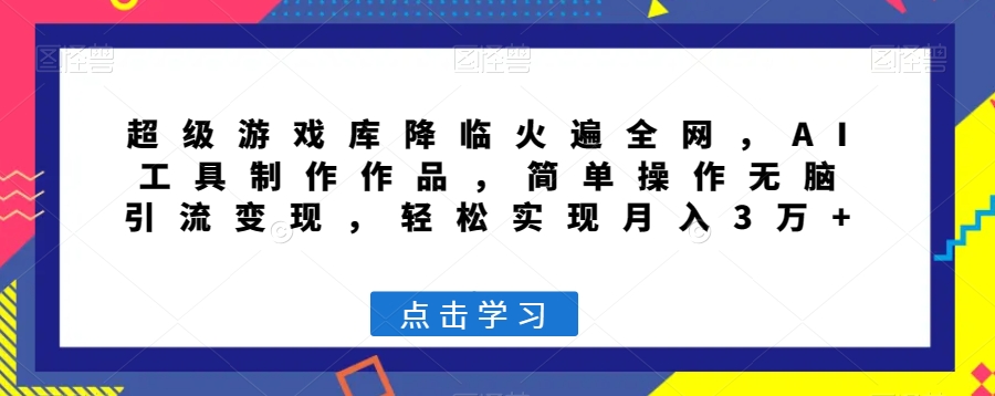 超级游戏库降临火遍全网，AI工具制作作品，简单操作无脑引流变现，轻松实现月入3万+【揭秘】-启程资源站