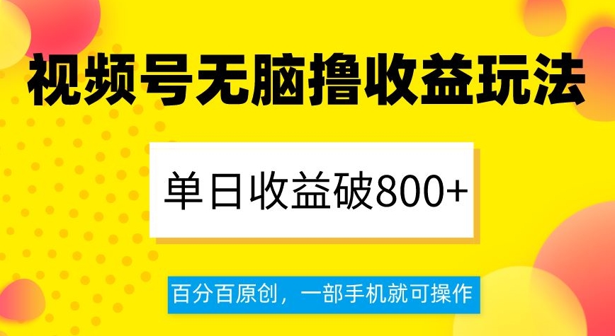 视频号无脑撸收益玩法，单日收益破800+，百分百原创，一部手机就可操作【揭秘】-启程资源站