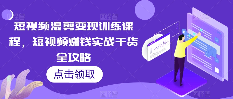 短视频混剪变现训练课程，短视频赚钱实战干货全攻略-启程资源站