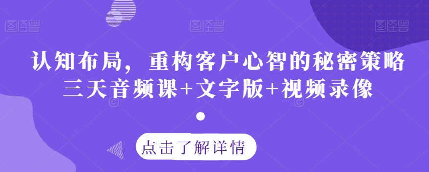 认知布局，重构客户心智的秘密策略三天音频课+文字版+视频录像-启程资源站