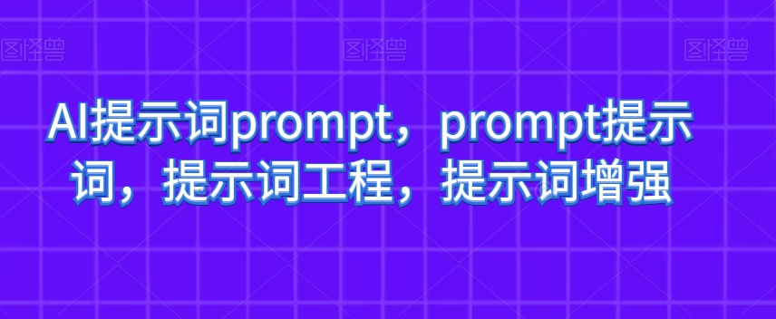 AI提示词prompt，prompt提示词，提示词工程，提示词增强-启程资源站