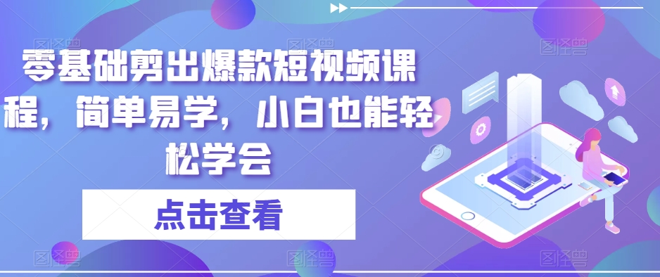 零基础剪出爆款短视频课程，简单易学，小白也能轻松学会-启程资源站