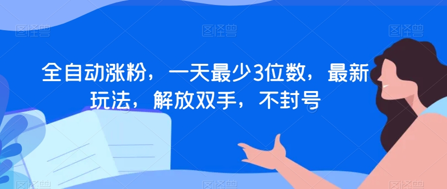 全自动涨粉，一天最少3位数，最新玩法，解放双手，不封号【揭秘】-启程资源站