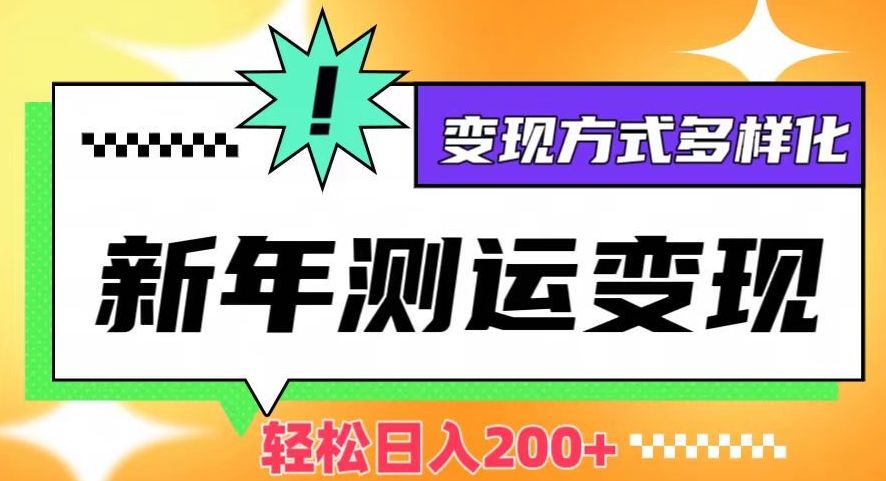 新年运势测试变现，日入200+，几分钟一条作品，变现方式多样化【揭秘】-启程资源站
