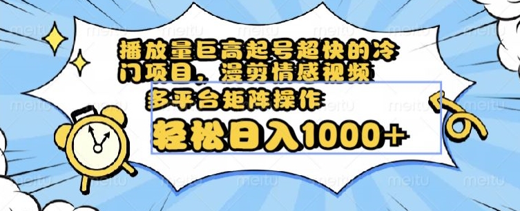 播放量巨高起号超快的冷门项目，漫剪情感视频，可多平台矩阵操作，轻松日入1000+【揭秘】-启程资源站