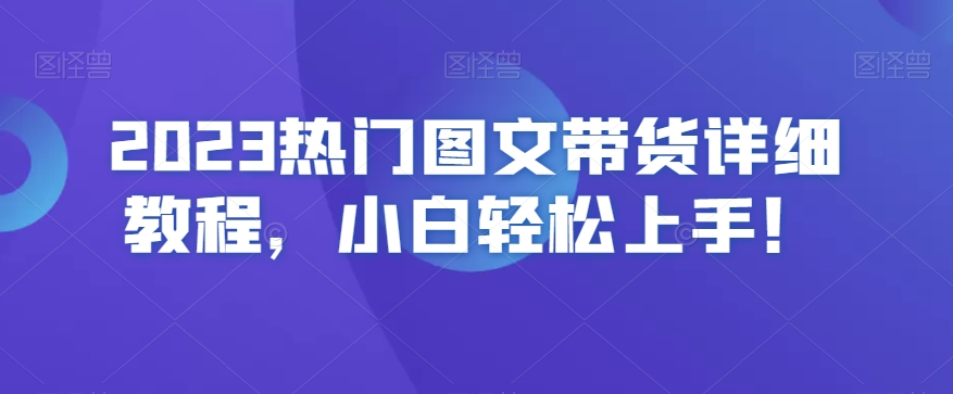 2023热门图文带货详细教程，小白轻松上手！-启程资源站