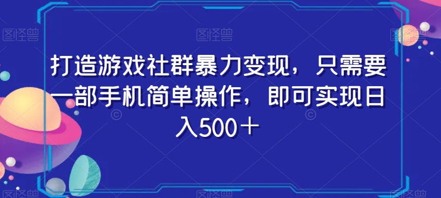 打造游戏社群暴力变现，只需要一部手机简单操作，即可实现日入500＋【揭秘】-启程资源站