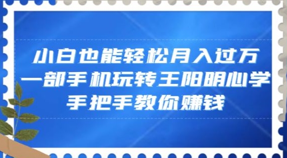 小白也能轻松月入过万，一部手机玩转王阳明心学，手把手教你赚钱【揭秘】-启程资源站