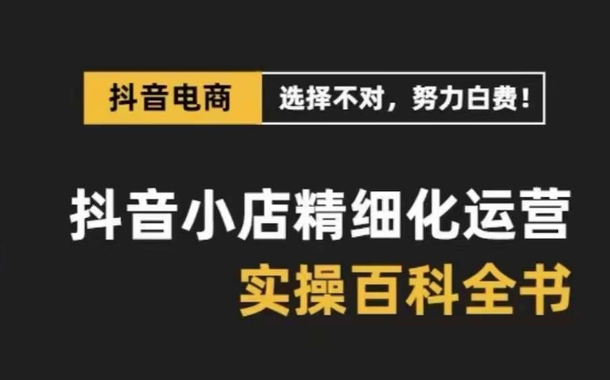 抖音小店精细化运营百科全书，保姆级运营实操讲解-启程资源站