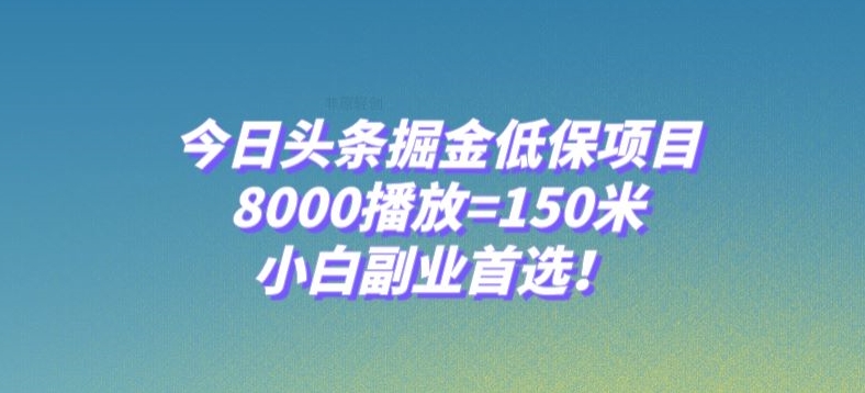 今日头条掘金低保项目，8000播放=150米，小白副业首选【揭秘】-启程资源站