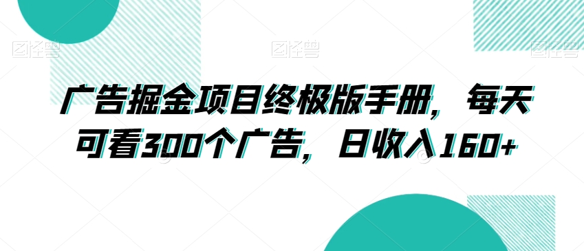 广告掘金项目终极版手册，每天可看300个广告，日收入160+【揭秘】-启程资源站