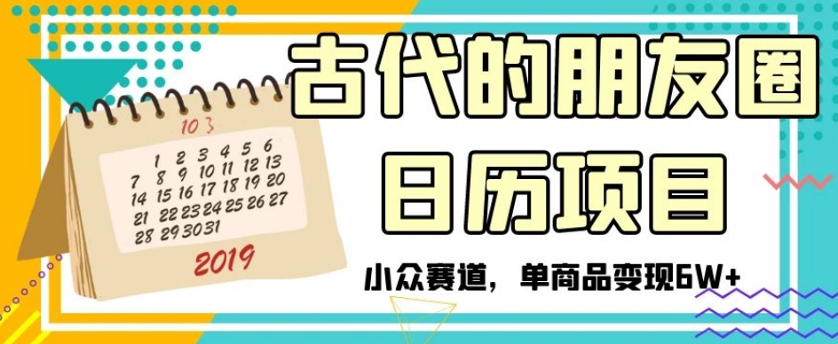 古代的朋友圈日历项目，小众赛道，单商品变现6W+【揭秘】-启程资源站