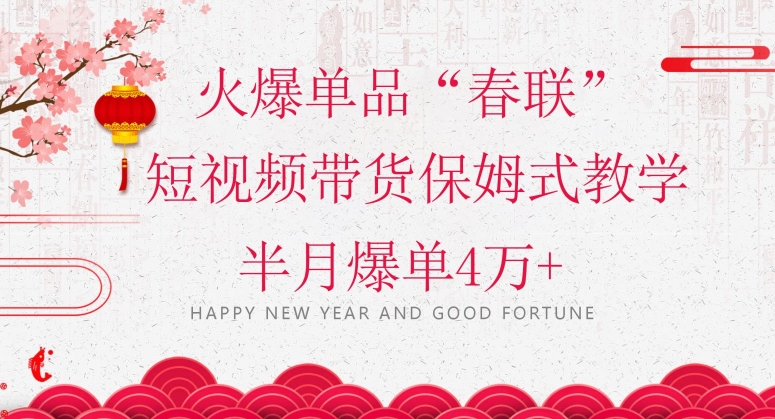 蓝海风口项目，火爆单品“春联”短视频带货保姆式教学，半月爆单4万+【揭秘】-启程资源站