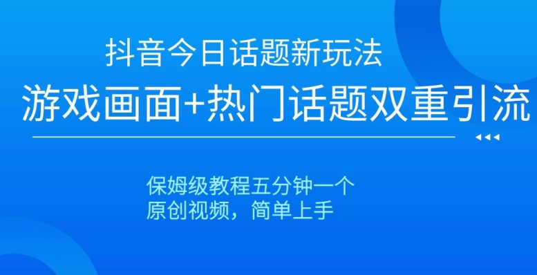 抖音今日话题新玩法，游戏画面+热门话题双重引流，保姆级教程五分钟一个【揭秘】-启程资源站