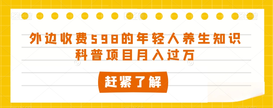 外边收费598的年轻人养生知识科普项目月入过万【揭秘】-启程资源站