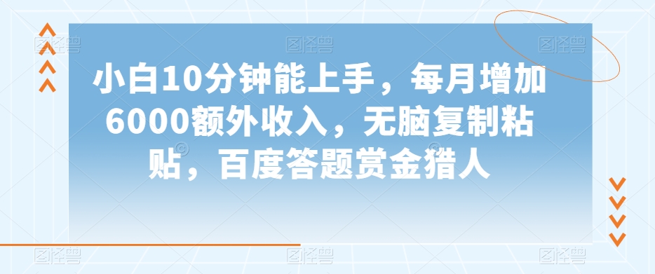 小白10分钟能上手，每月增加6000额外收入，无脑复制粘贴‌，百度答题赏金猎人【揭秘】-启程资源站