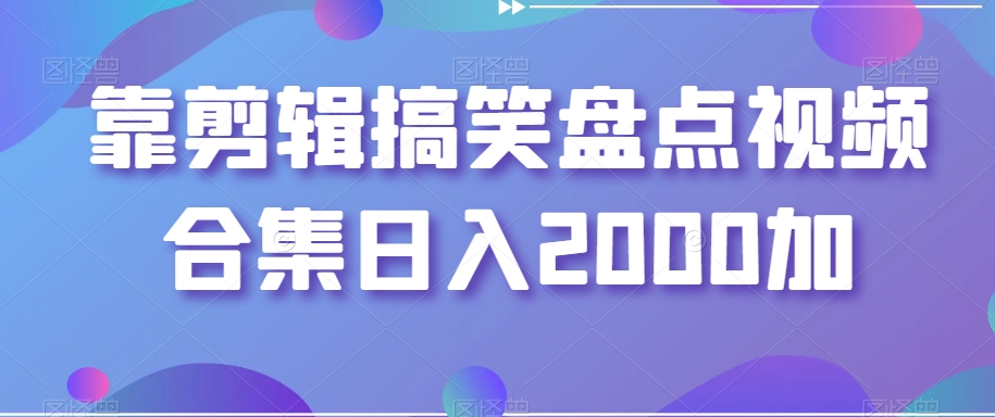 靠剪辑搞笑盘点视频合集日入2000加【揭秘】-启程资源站
