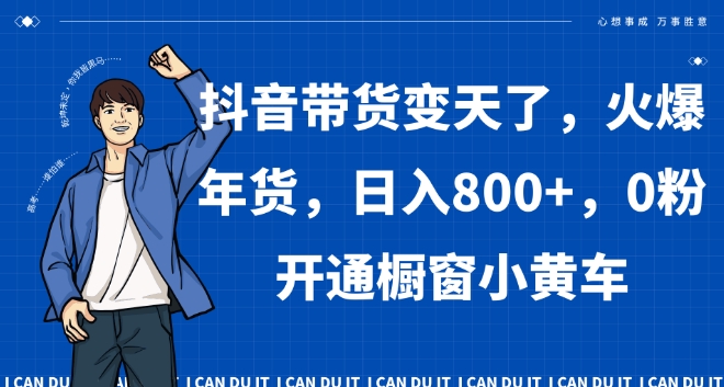 抖音带货变天了，火爆年货，日入800+，0粉开通橱窗小黄车【揭秘】-启程资源站