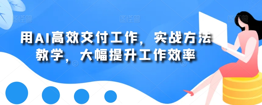 用AI高效交付工作，实战方法教学，大幅提升工作效率-启程资源站