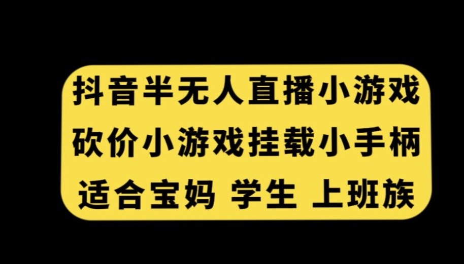 抖音半无人直播砍价小游戏，挂载游戏小手柄，适合宝妈学生上班族【揭秘】-启程资源站