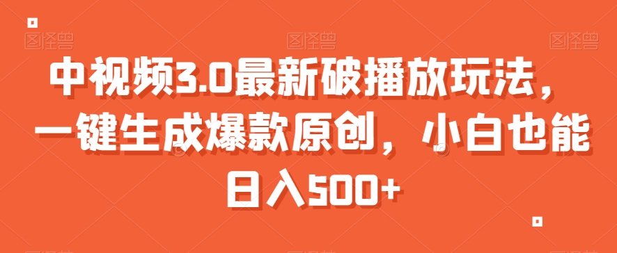 中视频3.0最新破播放玩法，一键生成爆款原创，小白也能日入500+【揭秘】-启程资源站