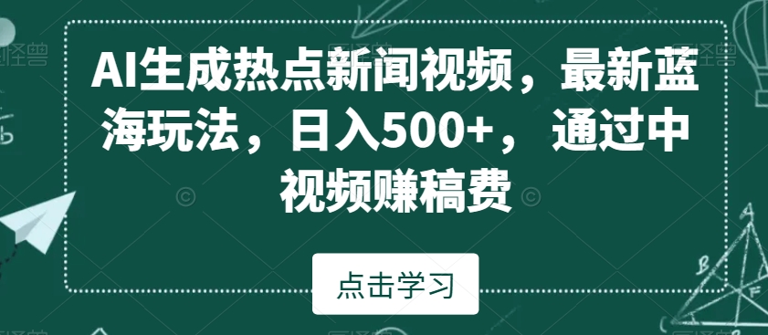 AI生成热点新闻视频，最新蓝海玩法，日入500+，通过中视频赚稿费【揭秘】-启程资源站