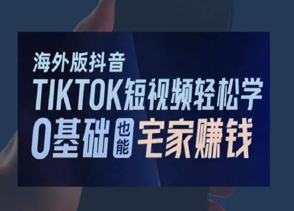 海外版抖音TikTok短视频轻松学，0基础宅家也能赚钱-启程资源站