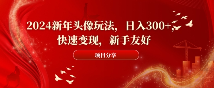 2024新年头像玩法，日入300+，快速变现，新手友好【揭秘】-启程资源站