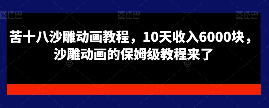 苦十八沙雕动画教程，10天收入6000块，沙雕动画的保姆级教程来了-启程资源站