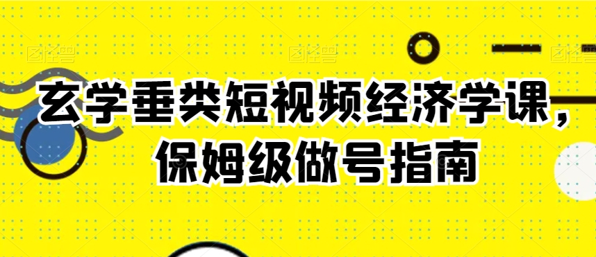 玄学垂类短视频经济学课，保姆级做号指南-启程资源站