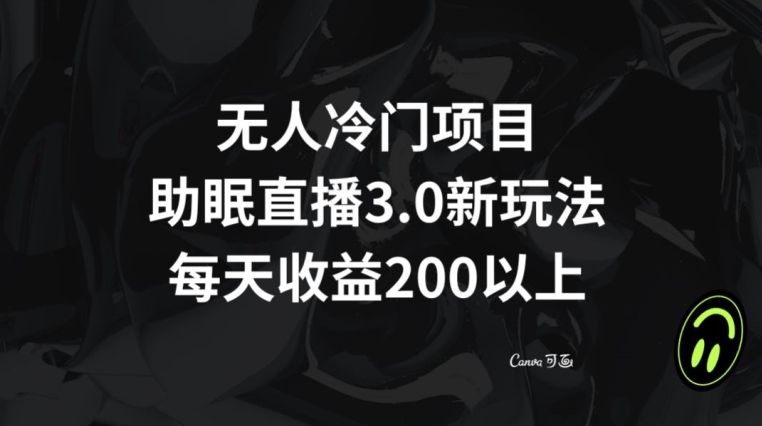 无人冷门项目，助眠直播3.0玩法，每天收益200+【揭秘】-启程资源站