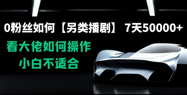 0粉丝如何【另类播剧】，7天50000+，看大佬如何操作，小白不适合【揭秘】-启程资源站