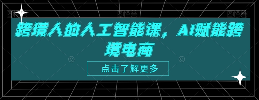 跨境人的人工智能课，AI赋能跨境电商-启程资源站